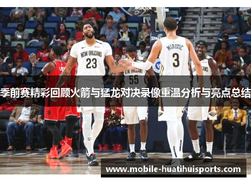 季前赛精彩回顾火箭与猛龙对决录像重温分析与亮点总结 季前赛精彩回顾火箭与猛龙对决录像重温分析与亮点总结